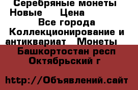 Серебряные монеты .Новые.  › Цена ­ 10 000 - Все города Коллекционирование и антиквариат » Монеты   . Башкортостан респ.,Октябрьский г.